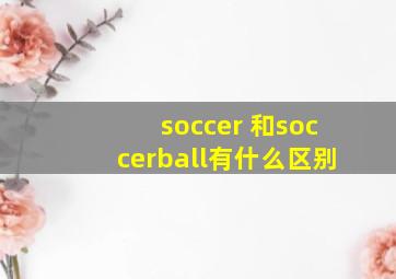 soccer 和soccerball有什么区别